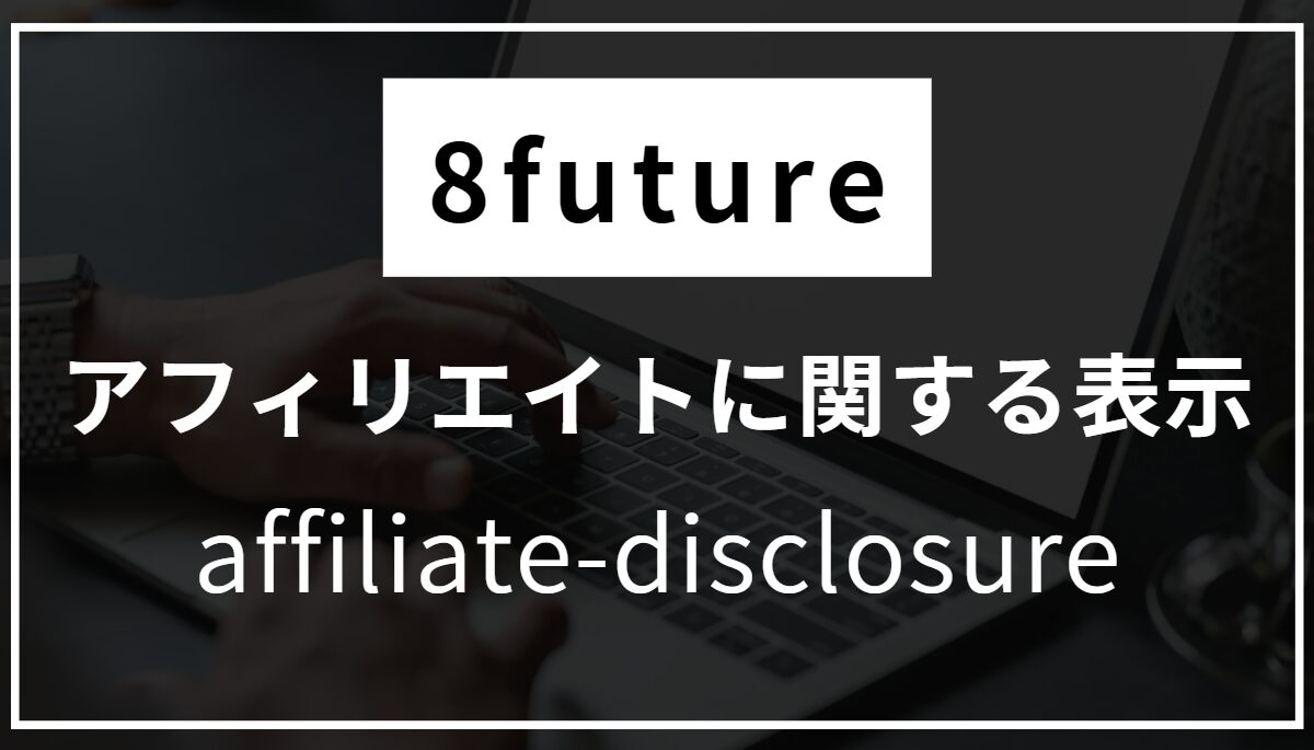 8futureのアフィリエイトに関する表示案内画像。アフィリエイトリンクの透明性を確保し、利用者に信頼感と正確な情報提供を約束するデザイン。